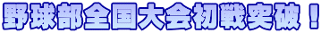 野球部全国大会初戦突破！